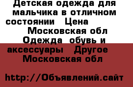 Детская одежда для мальчика в отличном состоянии › Цена ­ 200-2000 - Московская обл. Одежда, обувь и аксессуары » Другое   . Московская обл.